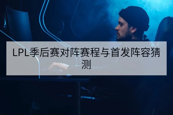 LPL季后赛对阵赛程与首发阵容猜测