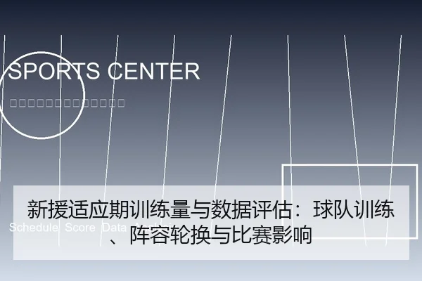 新援适应期训练量与数据评估：球队训练、阵容轮换与比赛影响